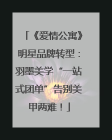 《爱情公寓》明星品牌转型：羽墨美学“一站式团单”告别美甲两难！