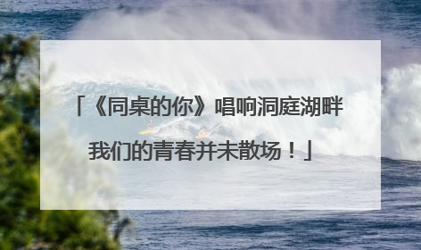 《同桌的你》唱响洞庭湖畔 我们的青春并未散场！