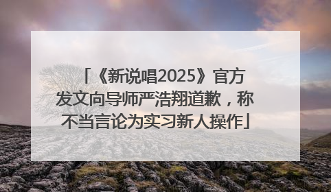 《新说唱2025》官方发文向导师严浩翔道歉，称不当言论为实习新人操作