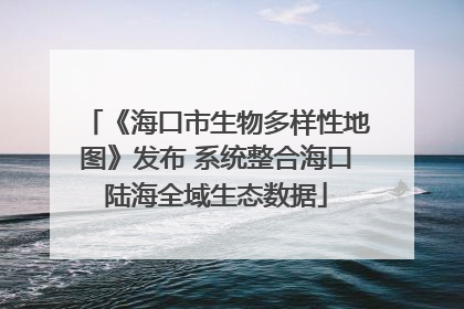 《海口市生物多样性地图》发布 系统整合海口陆海全域生态数据