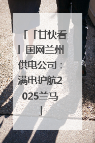 「甘快看」国网兰州供电公司：满电护航2025兰马