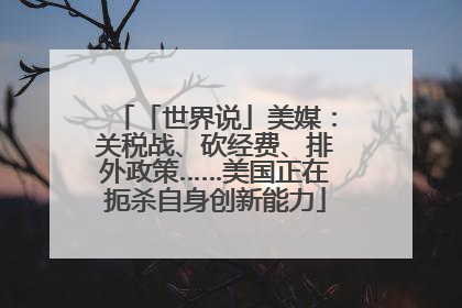「世界说」美媒：关税战、砍经费、排外政策……美国正在扼杀自身创新能力