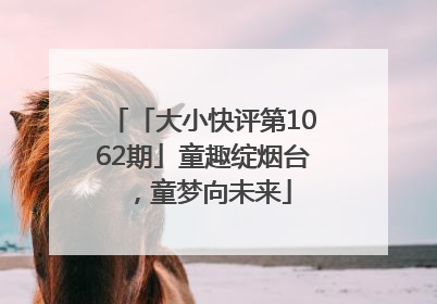 「大小快评第1062期」童趣绽烟台，童梦向未来