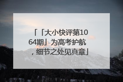 「大小快评第1064期」为高考护航，细节之处见真章