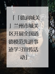 「德润城关」兰州市城关区开展全国道德模范先进事迹学习宣传活动