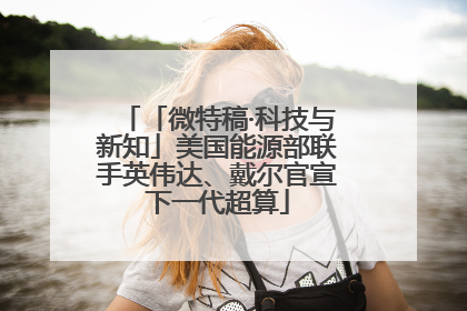 「微特稿·科技与新知」美国能源部联手英伟达、戴尔官宣下一代超算