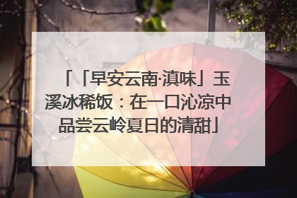 「早安云南·滇味」玉溪冰稀饭：在一口沁凉中品尝云岭夏日的清甜