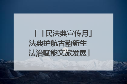 「民法典宣传月」法典护航古韵新生 法治赋能文旅发展