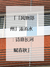 「风物郑州」溱洧水：诗意长河赋春秋