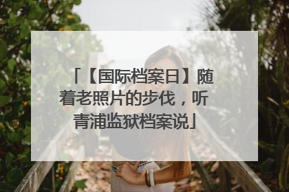 【国际档案日】随着老照片的步伐，听青浦监狱档案说
