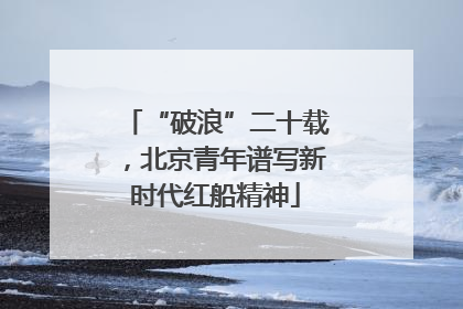 “破浪”二十载，北京青年谱写新时代红船精神