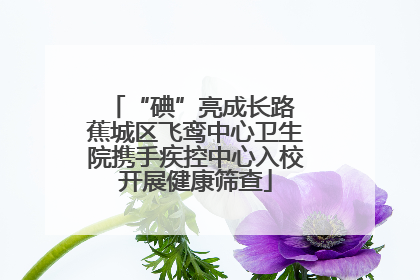 “碘”亮成长路 蕉城区飞鸾中心卫生院携手疾控中心入校开展健康筛查