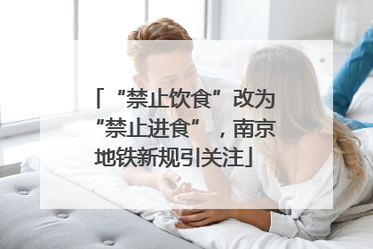 “禁止饮食”改为“禁止进食”，南京地铁新规引关注