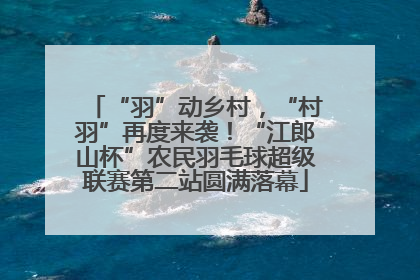 “羽”动乡村，“村羽”再度来袭！“江郎山杯”农民羽毛球超级联赛第二站圆满落幕