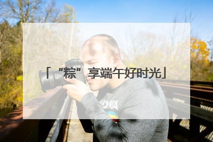 “粽”享端午好时光