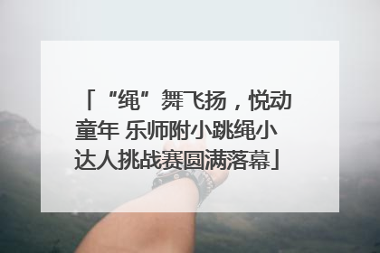 “绳”舞飞扬，悦动童年 乐师附小跳绳小达人挑战赛圆满落幕