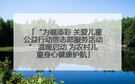 “为福添彩 关爱儿童公益行动暨志愿服务活动” 温暖启动 为农村儿童身心健康护航
