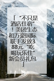 “不只是酒店住宿”！美团生态和万豪国际联手发放388元“吃喝玩乐住”新会员礼包