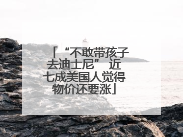 “不敢带孩子去迪士尼” 近七成美国人觉得物价还要涨