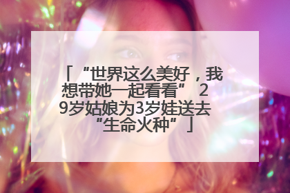 “世界这么美好，我想带她一起看看” 29岁姑娘为3岁娃送去“生命火种”