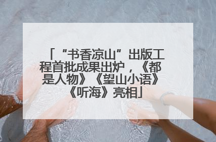 “书香凉山”出版工程首批成果出炉，《都是人物》《望山小语》《听海》亮相