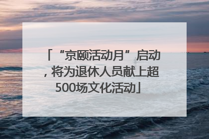 “京颐活动月”启动，将为退休人员献上超500场文化活动