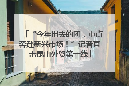 “今年出去的团，重点奔赴新兴市场！”记者直击昆山外贸第一线