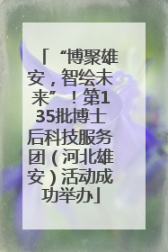 “博聚雄安，智绘未来”！第135批博士后科技服务团（河北雄安）活动成功举办