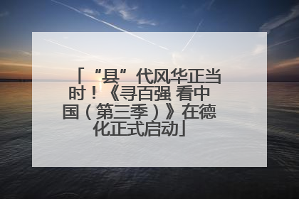 “县”代风华正当时！《寻百强 看中国（第三季）》在德化正式启动