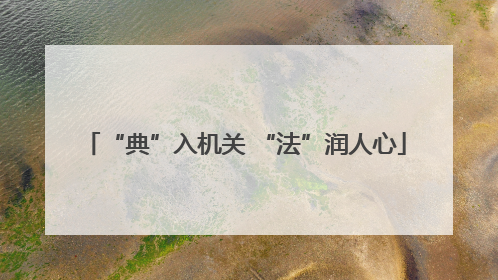 “典”入机关 “法”润人心