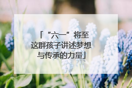“六一”将至 这群孩子讲述梦想与传承的力量