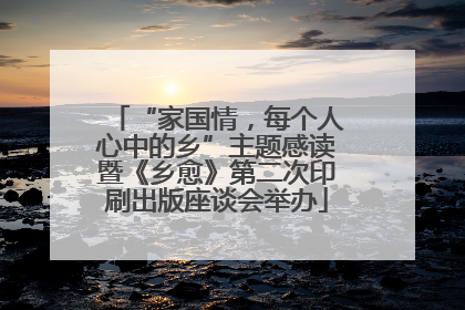 “家国情，每个人心中的乡”主题感读暨《乡愈》第二次印刷出版座谈会举办