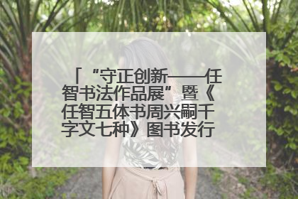 “守正创新——任智书法作品展”暨《任智五体书周兴嗣千字文七种》图书发行仪式在京举