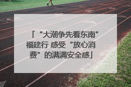 “大潮争先看东南”福建行 感受“放心消费”的满满安全感