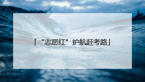 “志愿红”护航赶考路