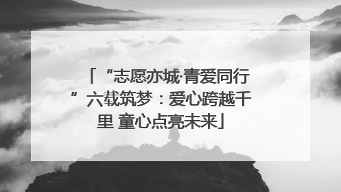 “志愿亦城·青爱同行”六载筑梦：爱心跨越千里 童心点亮未来