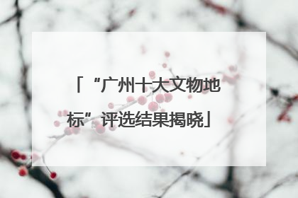 “广州十大文物地标”评选结果揭晓
