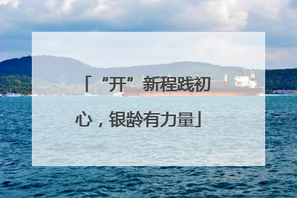 “开”新程践初心，银龄有力量