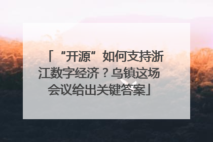 “开源”如何支持浙江数字经济？乌镇这场会议给出关键答案