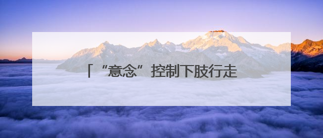 “意念”控制下肢行走，这款“成都造”有望明年进入商业化应用