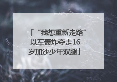 “我想重新走路” 以军轰炸夺走16岁加沙少年双腿