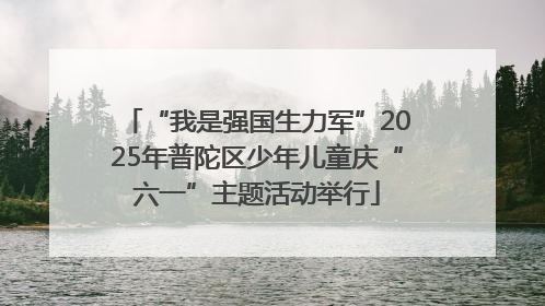 “我是强国生力军”2025年普陀区少年儿童庆“六一”主题活动举行