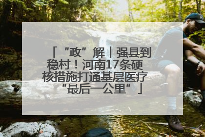 “政”解丨强县到稳村！河南17条硬核措施打通基层医疗“最后一公里”
