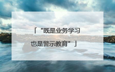 “既是业务学习也是警示教育”