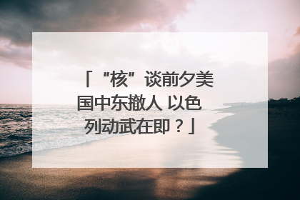“核”谈前夕美国中东撤人 以色列动武在即？