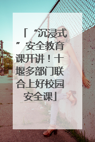 “沉浸式”安全教育课开讲！十堰多部门联合上好校园安全课