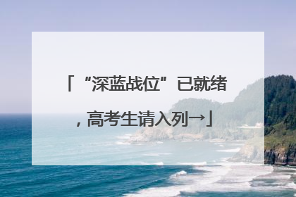 “深蓝战位”已就绪，高考生请入列→