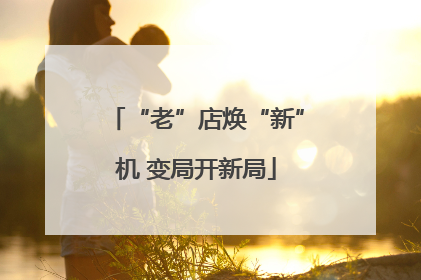“老”店焕“新”机 变局开新局