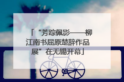 “芳踪佩影——柳江南书屈原楚辞作品展”在无锡开幕