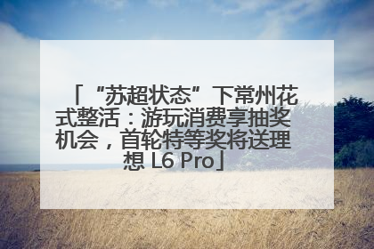 “苏超状态”下常州花式整活：游玩消费享抽奖机会，首轮特等奖将送理想 L6 Pro